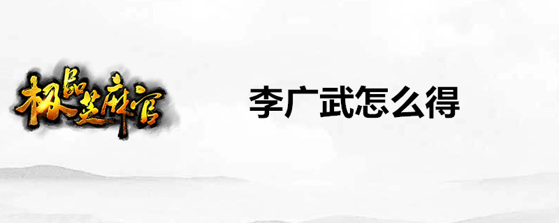 极品芝麻官李广武好用吗？李广武获得途径一览