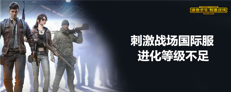 pubg进化等级不不足怎么办？进化等级不足解决办法