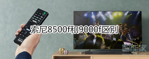 索尼电视8500f和9000f区别_买哪个型号合适