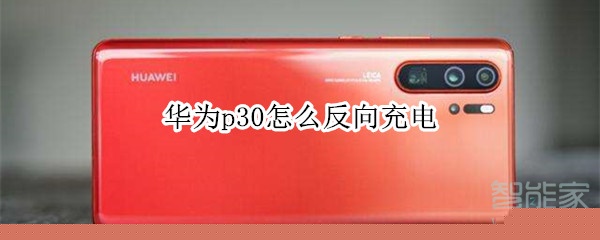 华为p30怎么反向充电_反向充电教程步骤