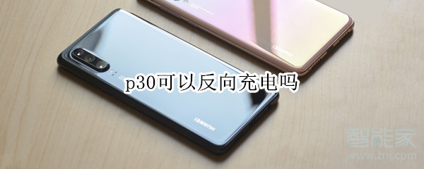 华为p30可以反向充电吗_无线反向充电步骤