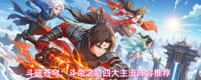 斗破苍穹：斗帝之路四大主流阵容推荐