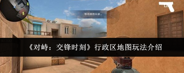 《对峙：交锋时刻》行政区地图玩法介绍