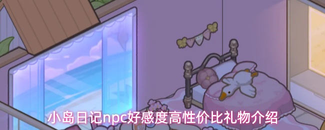 小岛日记npc好感度高性价比礼物介绍