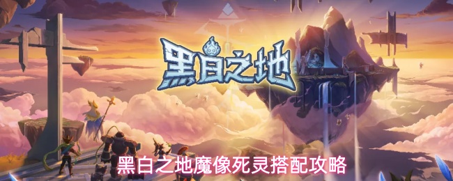 黑白之地魔像死灵搭配攻略