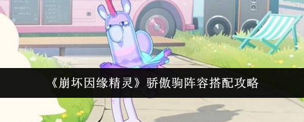 《崩坏因缘精灵》骄傲驹阵容搭配攻略