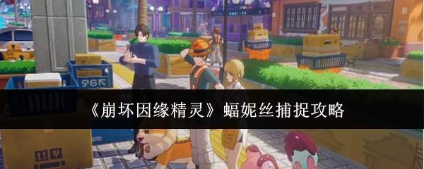 《崩坏因缘精灵》蝠妮丝捕捉攻略