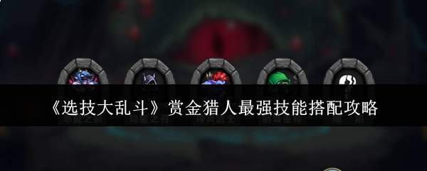 《选技大乱斗》赏金猎人最强技能搭配攻略