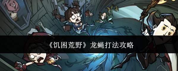《饥困荒野》龙蝇打法攻略
