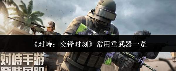 《对峙：交锋时刻》常用重武器一览