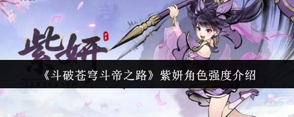 《斗破苍穹斗帝之路》紫妍角色强度介绍