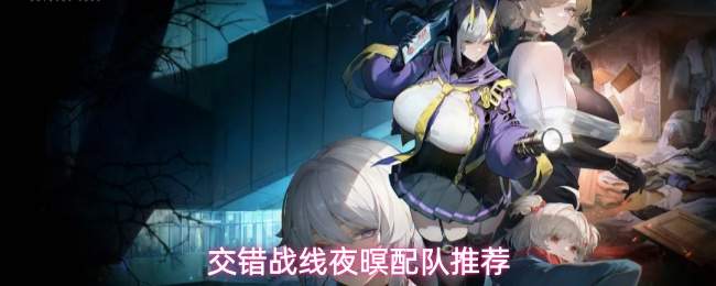 交错战线夜暝配队推荐