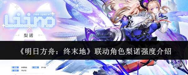 《明日方舟：终末地》联动角色梨诺强度介绍
