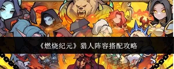 《燃烧纪元》猎人阵容搭配攻略