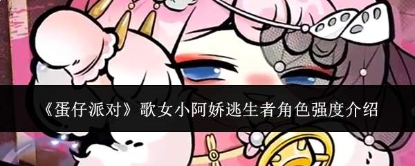 《蛋仔派对》歌女小阿娇逃生者角色强度介绍