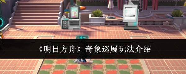 《明日方舟》奇象巡展玩法介绍