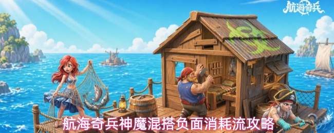 航海奇兵神魔混搭负面消耗流攻略