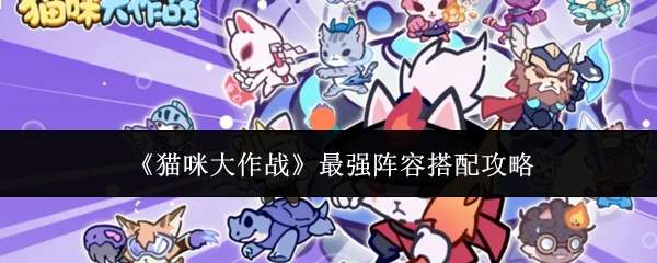 《猫咪大作战》最强阵容搭配攻略