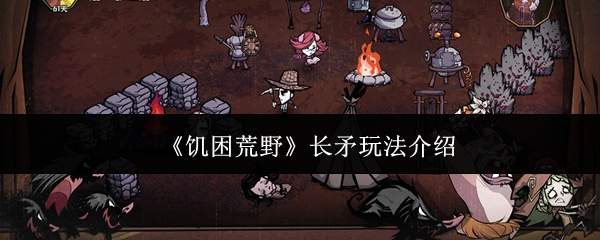 《饥困荒野》长矛玩法介绍