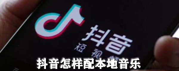 抖音怎样配本地音乐_抖音怎样使用本地音乐