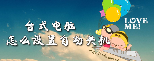 台式电脑怎么设置自动关机_台式电脑设置自动关机教程