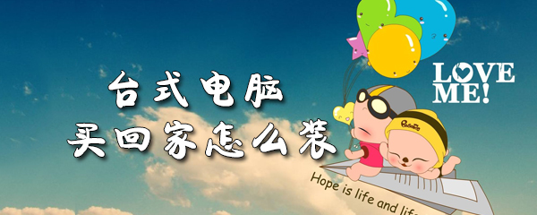 台式电脑买回家怎么装_台式电脑买回家安装教程