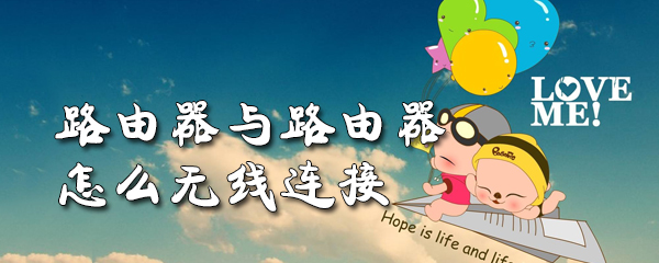 路由器与路由器怎么无线连接_路由器与路由器怎么无线连接
