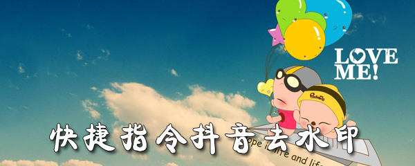 快捷指令抖音去水印_快捷指令抖音去水印教程