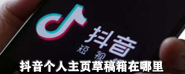 抖音个人主页草稿箱在哪找？个人主页草稿箱查找流程图文介绍