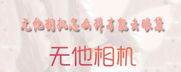 无他相机怎么去眼袋？去眼袋操作步骤图文一览