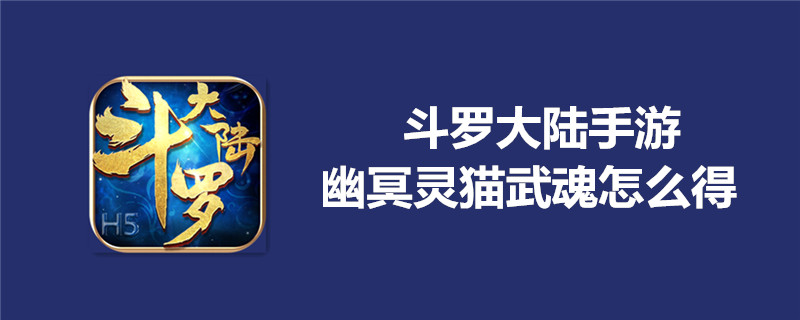 斗罗大陆如何获得幽冥灵猫武魂？幽冥灵猫武魂获取攻略