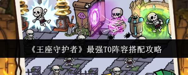 王座守护者：最强t0阵容搭配方法与攻略