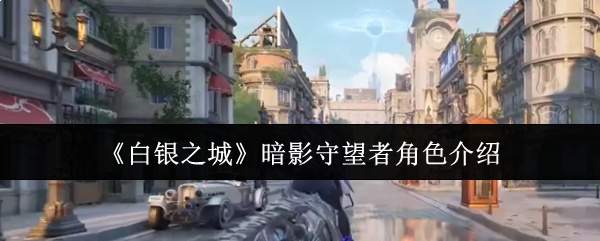 《白银之城》暗影守望者角色介绍