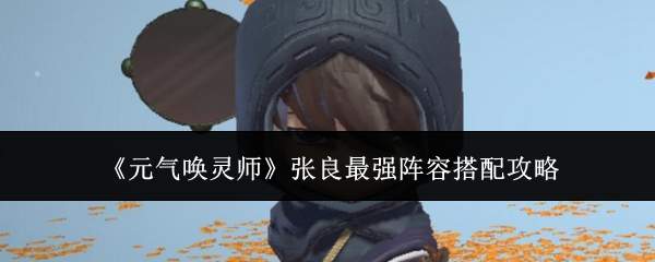 《元气唤灵师》张良最强阵容搭配攻略
