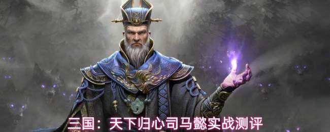 三国乱世终归司马懿，其实战效果与测评如何