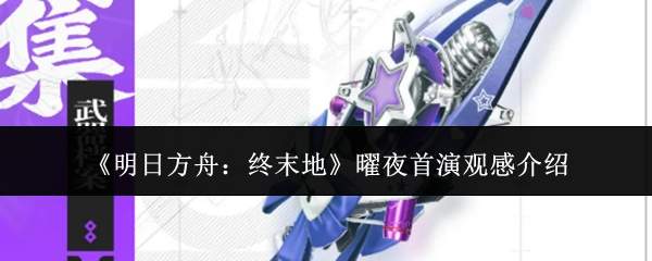 《明日方舟：终末地》曜夜首演观感介绍