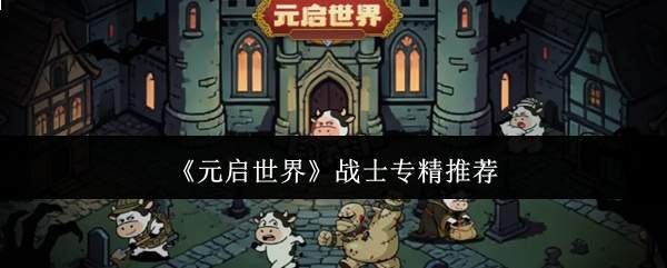 《元启世界》战士专精推荐