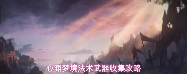 心渊梦境法术武器收集攻略