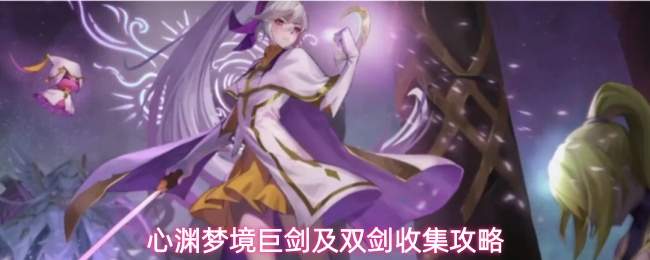 心渊梦境巨剑及双剑收集攻略