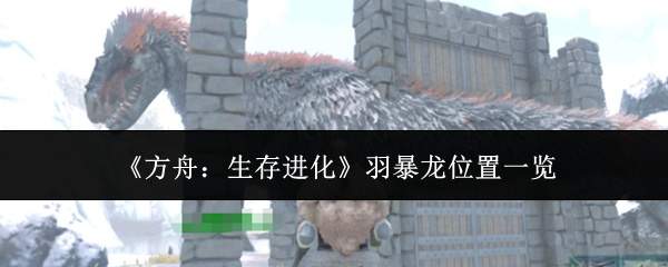 《方舟：生存进化》羽暴龙位置一览