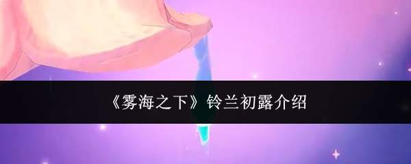 《雾海之下》铃兰初露介绍