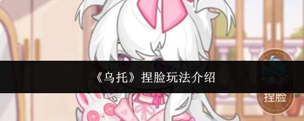 《乌托》捏脸玩法介绍
