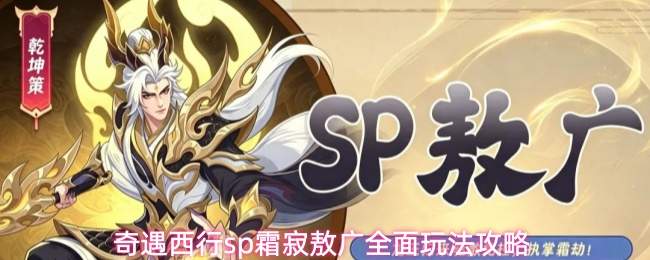 西行奇遇：sp霜寂敖广玩法大揭秘，全面攻略奉上