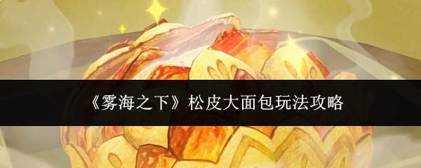 《雾海之下》松皮大面包玩法攻略