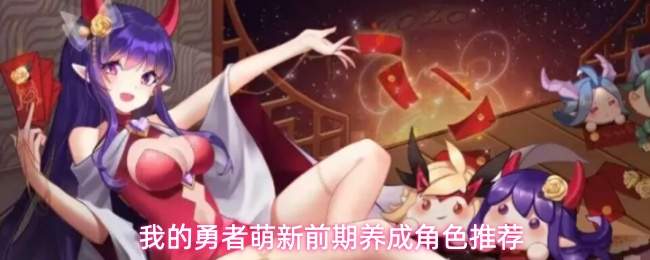 我的勇者萌新前期养成角色推荐