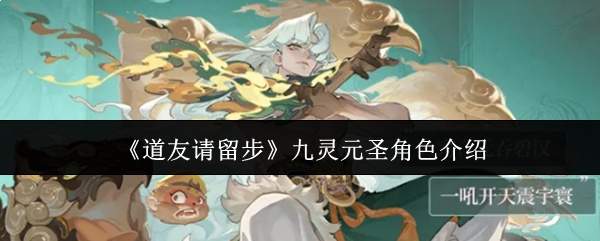 道友请留步：九灵元圣角色解析及表现如何