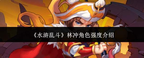 水浒乱斗中林冲角色强度如何及介绍