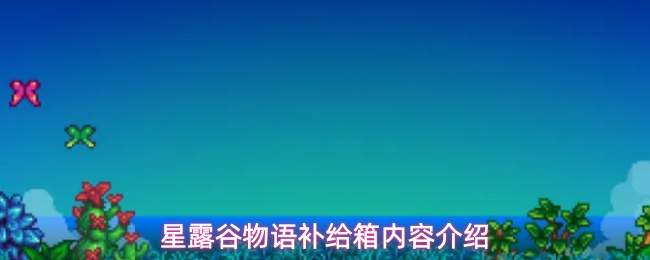 星露谷物语补给箱内含物品及内容详解