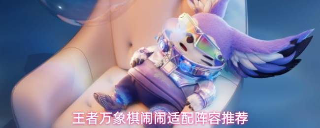 王者万象棋：闹闹阵容搭配攻略及适配阵容推荐