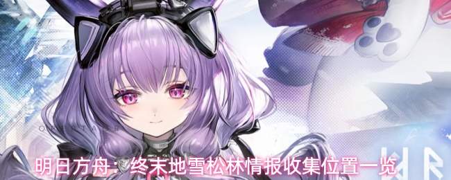明日方舟：终末地雪松林情报收集位置一览
